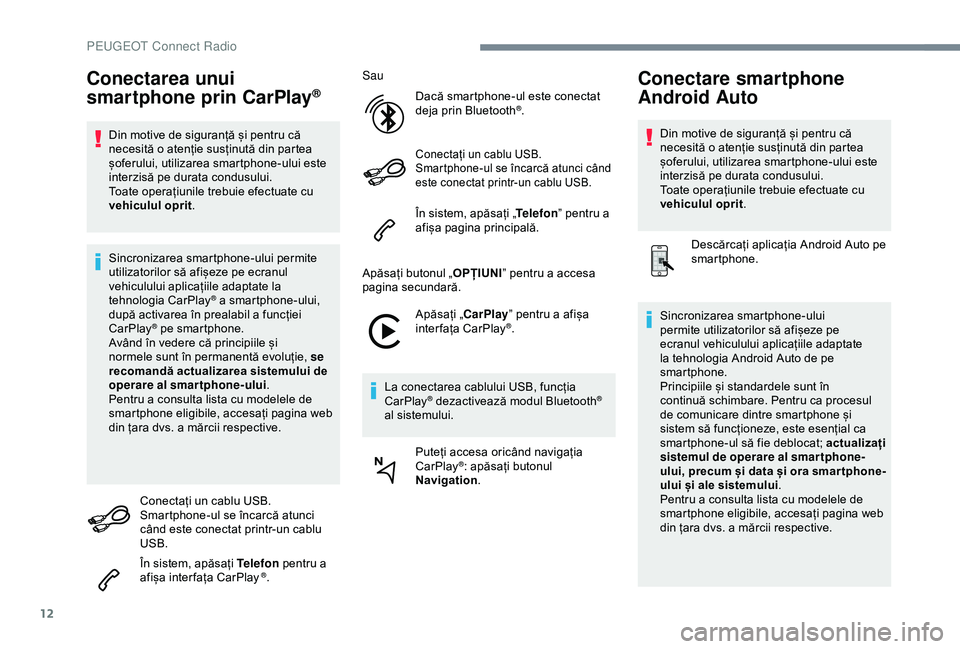 Peugeot 508 2019  Manualul de utilizare (in Romanian) 12
Conectarea unui 
smartphone prin CarPlay®
Din motive de siguranță și pentru că 
necesită o atenție susținută din partea 
șoferului, utilizarea smartphone-ului este 
interzisă pe durata c