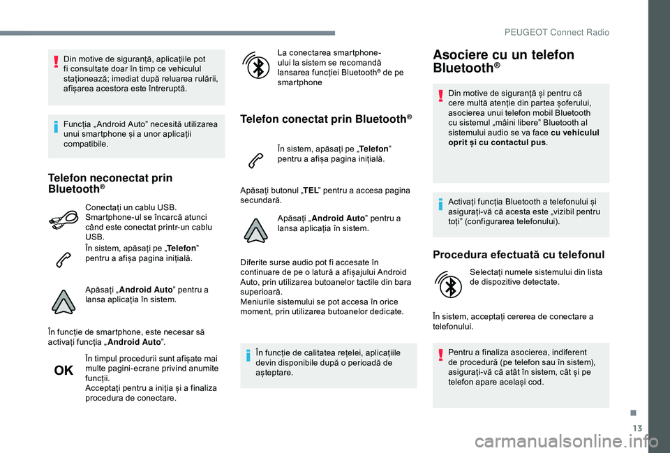 Peugeot 508 2019  Manualul de utilizare (in Romanian) 13
Din motive de siguranță, aplicațiile pot 
fi consultate doar în timp ce vehiculul 
staționează; imediat după reluarea rulării, 
afișarea acestora este întreruptă.
Funcția „ Android Au