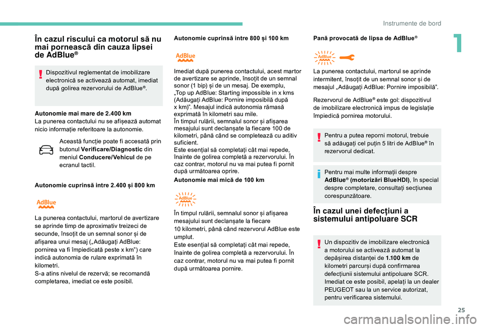 Peugeot 508 2019  Manualul de utilizare (in Romanian) 25
În cazul riscului ca motorul să nu 
mai pornească din cauza lipsei 
de AdBlue
®
Dispozitivul reglementat de imobilizare 
electronică se activează automat, imediat 
după golirea rezer vorului