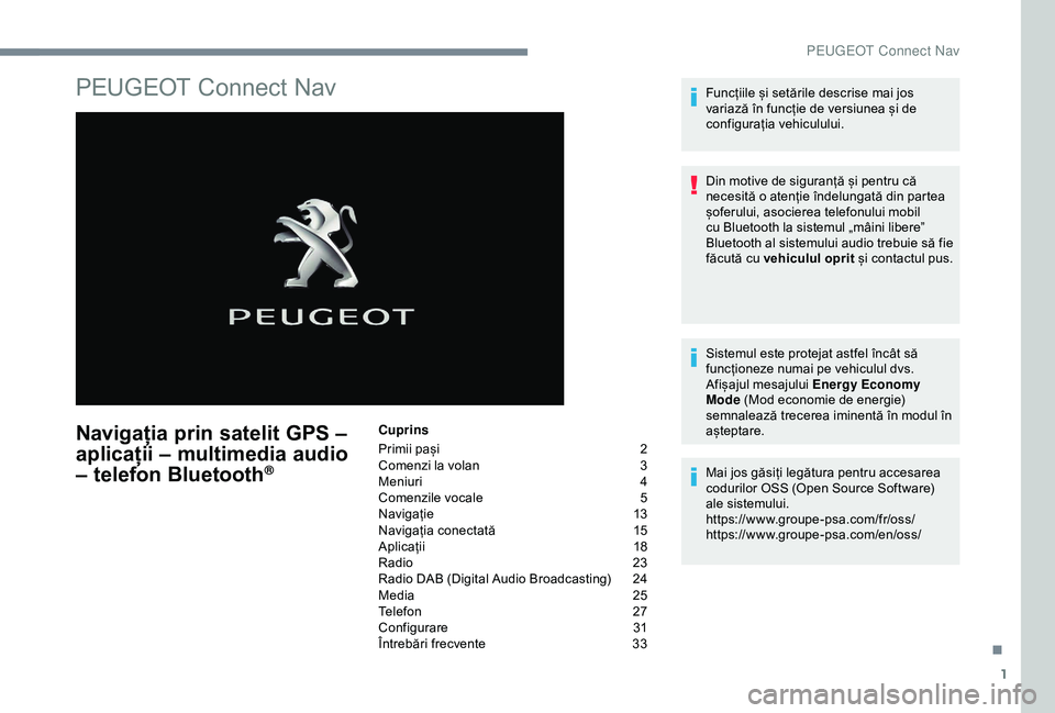 Peugeot 508 2019  Manualul de utilizare (in Romanian) 1
PEUGEOT Connect Nav
Navigația prin satelit GPS – 
aplicații – multimedia audio 
– telefon Bluetooth
®
Cuprins
Primii pași  
2
C

omenzi la volan   
3
M

eniuri   
4
C

omenzile vocale   
5