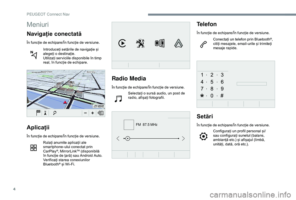 Peugeot 508 2019  Manualul de utilizare (in Romanian) 4
FM  87.5 MHz
Radio Media
În funcție de echipare/În funcție de versiune.Selectați o sursă audio, un post de 
radio, afișați fotografii.
Telefon
În funcție de echipare/În funcție de versiu