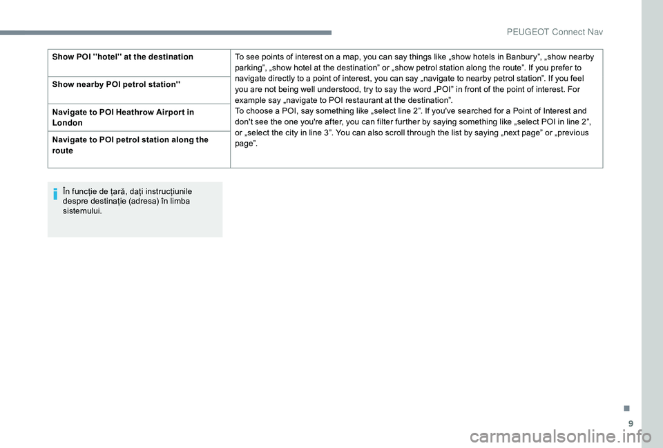 Peugeot 508 2019  Manualul de utilizare (in Romanian) 9
În funcție de țară, dați instrucțiunile 
despre destinație (adresa) în limba 
sistemului.
Show POI ''hotel'' at the destination
To see points of interest on a map, you can sa