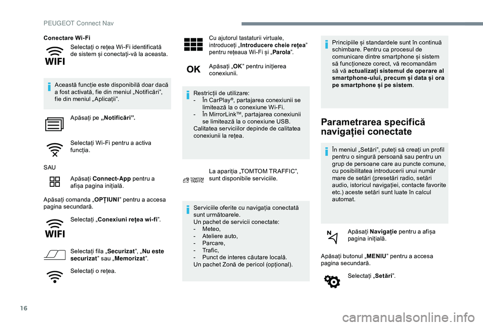 Peugeot 508 2019  Manualul de utilizare (in Romanian) 16
Selectați o rețea Wi-Fi identificată 
de sistem și conectați-vă la aceasta.
Conectare Wi- Fi
Această funcție este disponibilă doar dacă 
a fost activată, fie din meniul „Notificări”