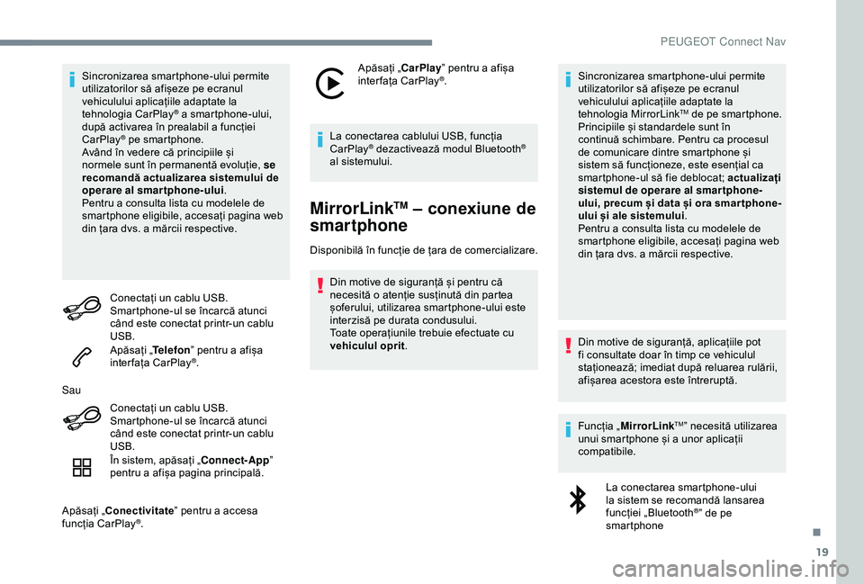 Peugeot 508 2019  Manualul de utilizare (in Romanian) 19
Sincronizarea smartphone-ului permite 
utilizatorilor să afișeze pe ecranul 
vehiculului aplicațiile adaptate la 
tehnologia CarPlay
® a smartphone-ului, 
după activarea în prealabil a funcț