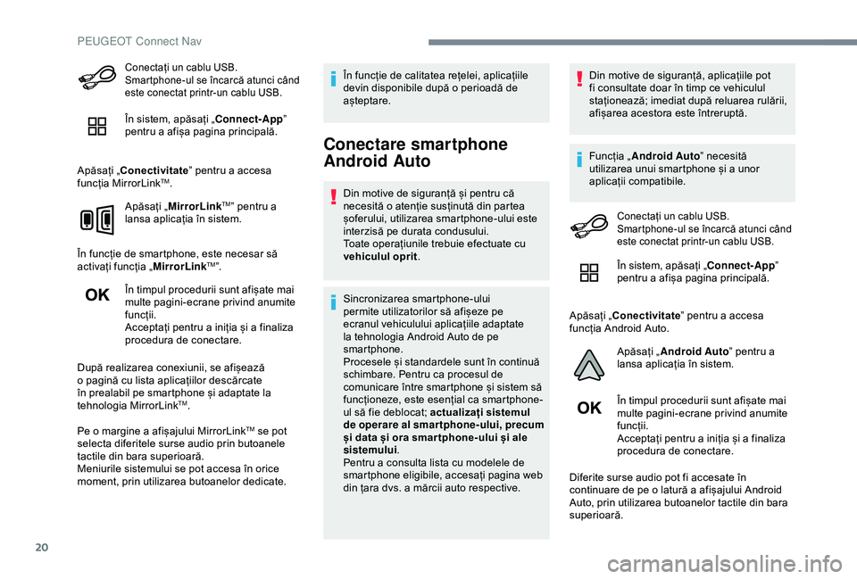 Peugeot 508 2019  Manualul de utilizare (in Romanian) 20
Conectați un cablu USB. 
Smartphone-ul se încarcă atunci când 
este conectat printr-un cablu USB.
În sistem, apăsați „Connect-App” 
pentru a afișa pagina principală.
Apăsați „Conec