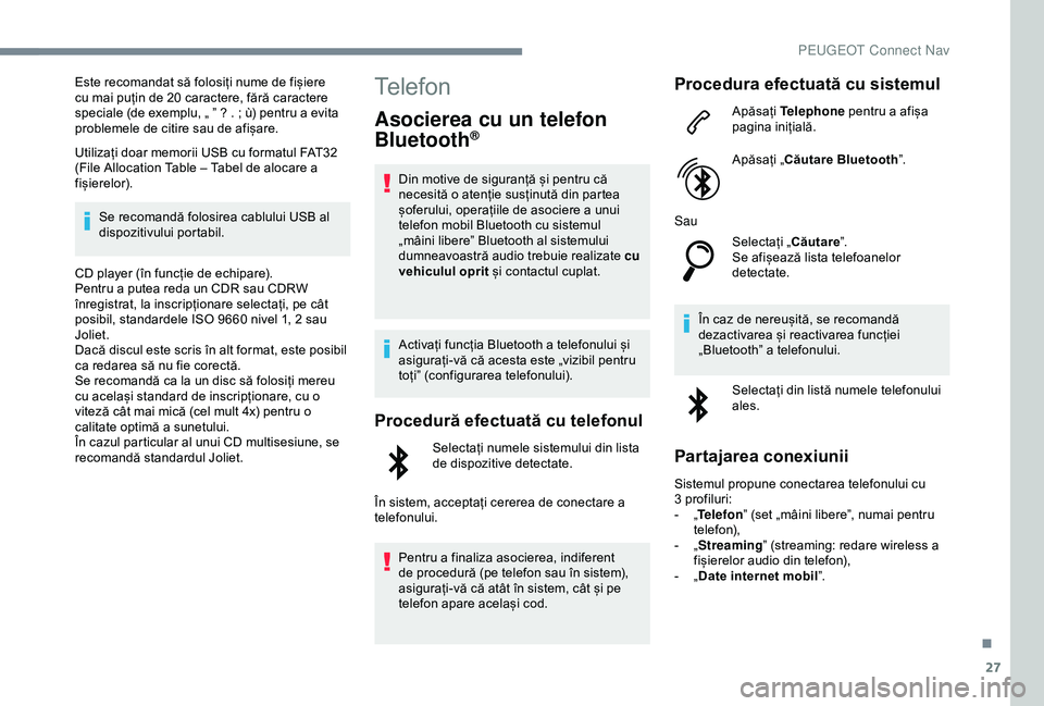Peugeot 508 2019  Manualul de utilizare (in Romanian) 27
Este recomandat să folosiți nume de fișiere 
cu mai puțin de 20 caractere, fără caractere 
speciale (de exemplu, „ ” ? . ; ù) pentru a evita 
problemele de citire sau de afișare.
Utiliz