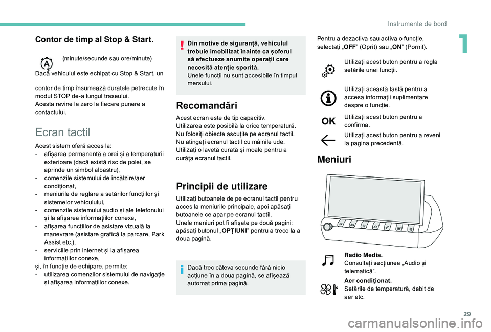 Peugeot 508 2019  Manualul de utilizare (in Romanian) 29
Ecran tactil
Din motive de siguranță, vehiculul 
trebuie imobilizat înainte ca șoferul 
să efectueze anumite operații care 
necesită atenție sporită.
Unele funcții nu sunt accesibile în 
