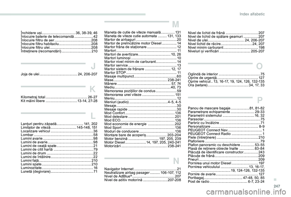 Peugeot 508 2019  Manualul de utilizare (in Romanian) 247
Închidere uși .................................. 36, 38 -39, 46
Înlocuire baterie de telecomandă  ...................42
Î
nlocuire filtru de aer  
..................................... 20

8
