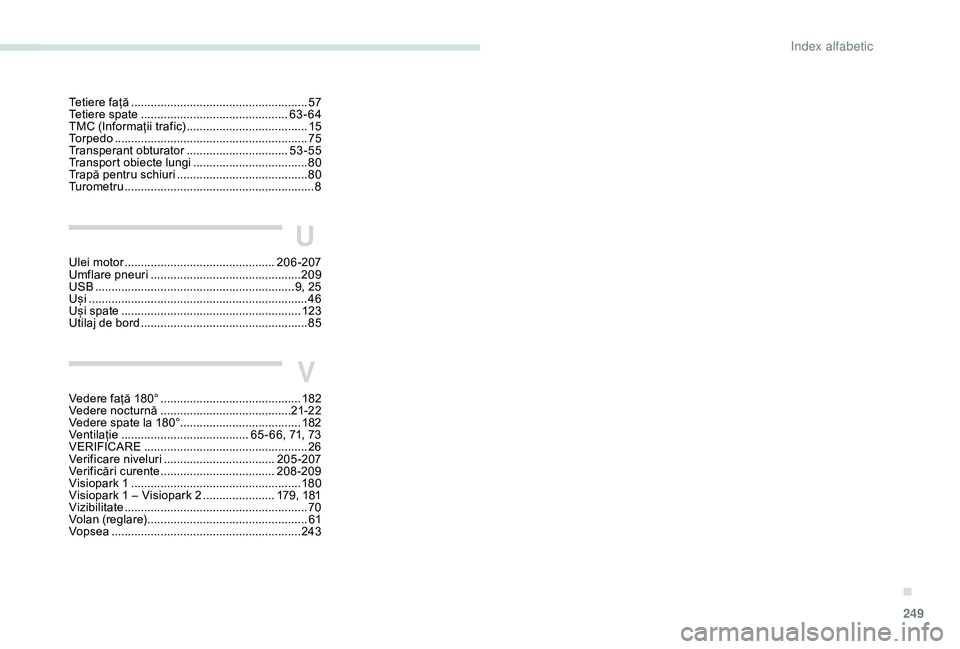 Peugeot 508 2019  Manualul de utilizare (in Romanian) 249
Tetiere față ......................................................57
Tetiere spate  .............................. ...............63-64
TMC (Informații trafic)
 
..............................