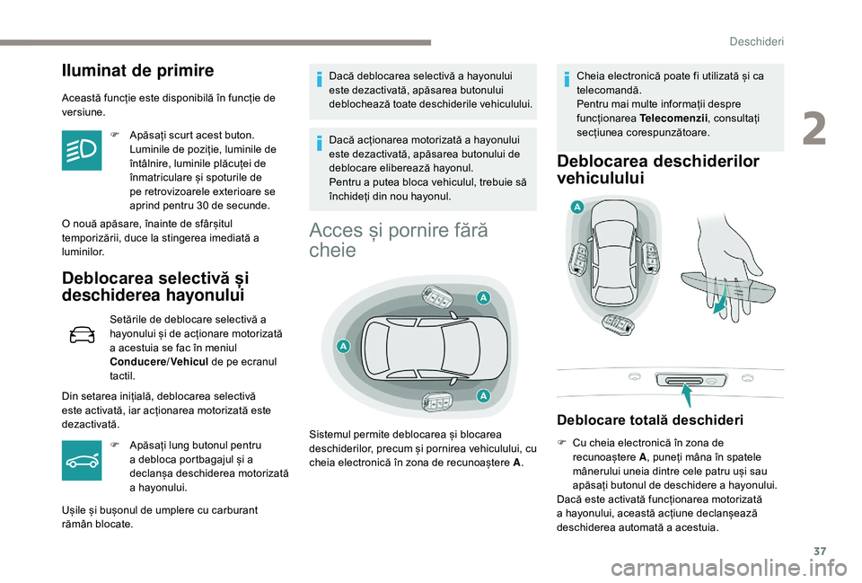 Peugeot 508 2019  Manualul de utilizare (in Romanian) 37
Iluminat de primire
Această funcție este disponibilă în funcție de 
versiune.F
 
A
 păsați scurt acest buton. 
Luminile de poziție, luminile de 
întâlnire, luminile plăcuței de 
înmatr