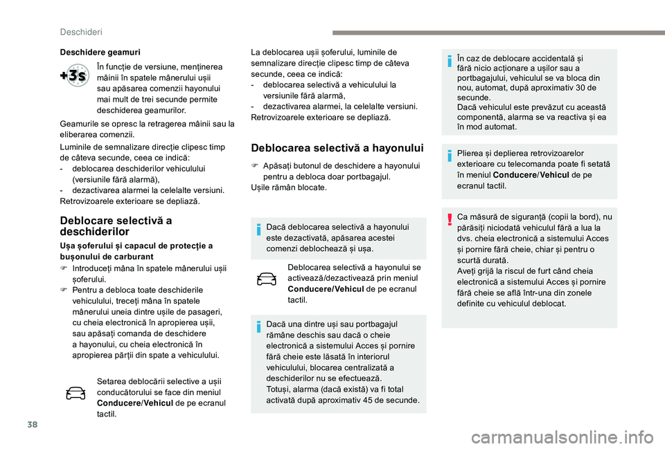 Peugeot 508 2019  Manualul de utilizare (in Romanian) 38
Deschidere geamuri
Luminile de semnalizare direcție clipesc timp 
de câteva secunde, ceea ce indică:
- 
d
 eblocarea deschiderilor vehiculului 
(versiunile fără alarmă),
-
 
d
 ezactivarea al