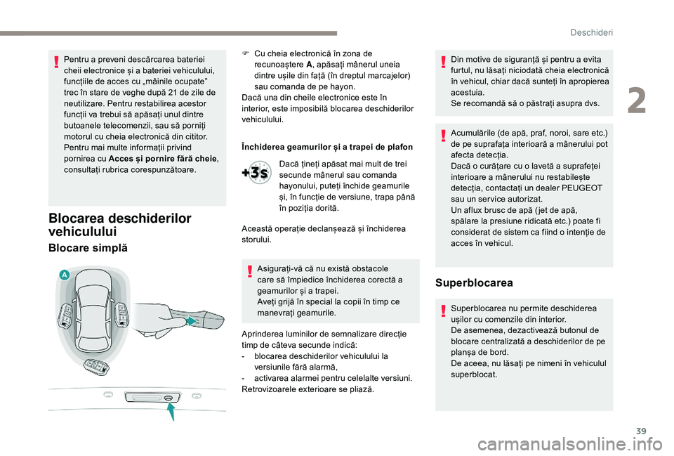 Peugeot 508 2019  Manualul de utilizare (in Romanian) 39
Pentru a preveni descărcarea bateriei 
cheii electronice și a bateriei vehiculului, 
funcțiile de acces cu „mâinile ocupate” 
trec în stare de veghe după 21 de zile de 
neutilizare. Pentr