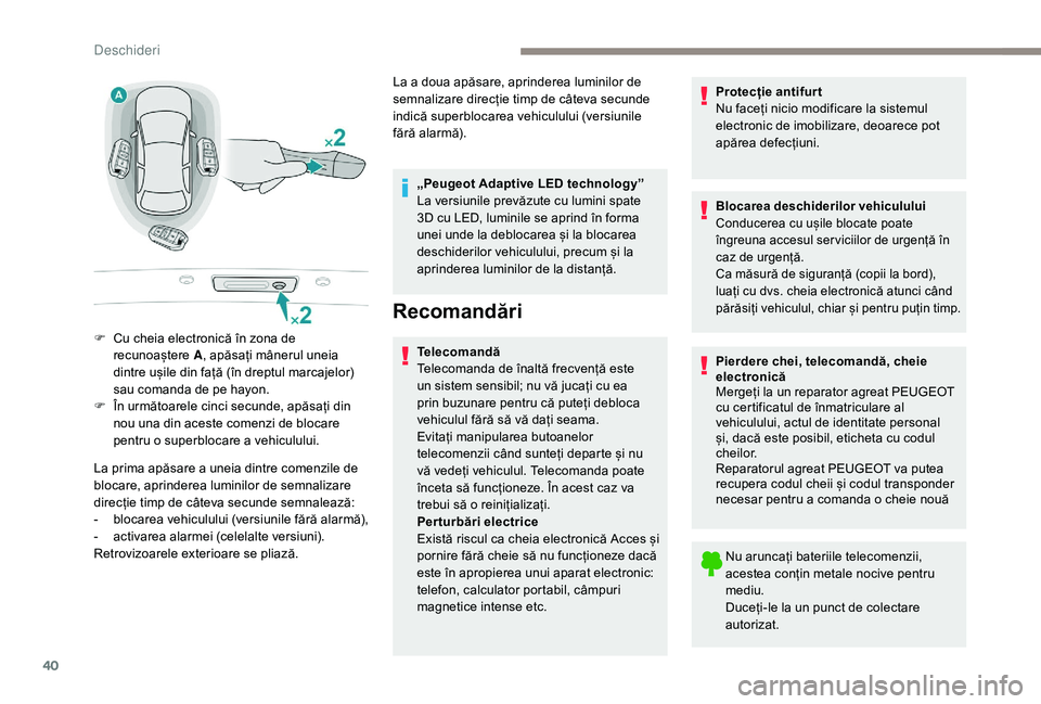 Peugeot 508 2019  Manualul de utilizare (in Romanian) 40
La prima apăsare a uneia dintre comenzile de 
blocare, aprinderea luminilor de semnalizare 
direcție timp de câteva secunde semnalează:
- 
b
 locarea vehiculului (versiunile fără alarmă),
-
