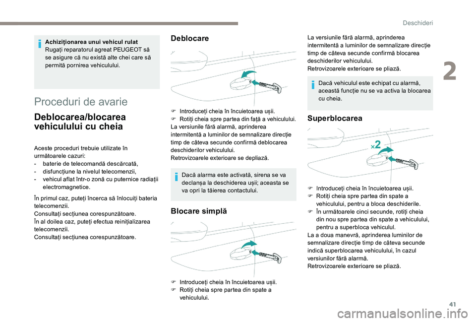 Peugeot 508 2019  Manualul de utilizare (in Romanian) 41
Proceduri de avarie
Deblocarea/blocarea 
vehiculului cu cheia
Aceste proceduri trebuie utilizate în 
următoarele cazuri:
- 
b
 aterie de telecomandă descărcată,
-
 
d
 isfuncțiune la nivelul 