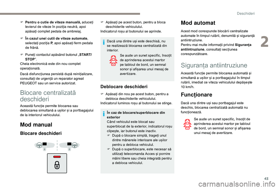 Peugeot 508 2019  Manualul de utilizare (in Romanian) 43
F Pentru o cutie de viteze manuală, aduceți levierul de viteze în poziția neutră, apoi 
apăsați complet pedala de ambreiaj.
F
 
Î
 n cazul unei cutii de viteze automate , 
selectați poziț