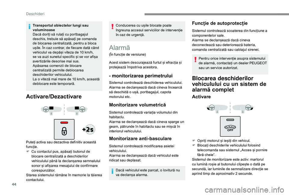 Peugeot 508 2019  Manualul de utilizare (in Romanian) 44
Transpor tul obiectelor lungi sau 
voluminoase
Dacă doriți să rulați cu portbagajul 
deschis, trebuie să apăsați pe comanda 
de blocarea centralizată, pentru a bloca 
ușile. În caz contra