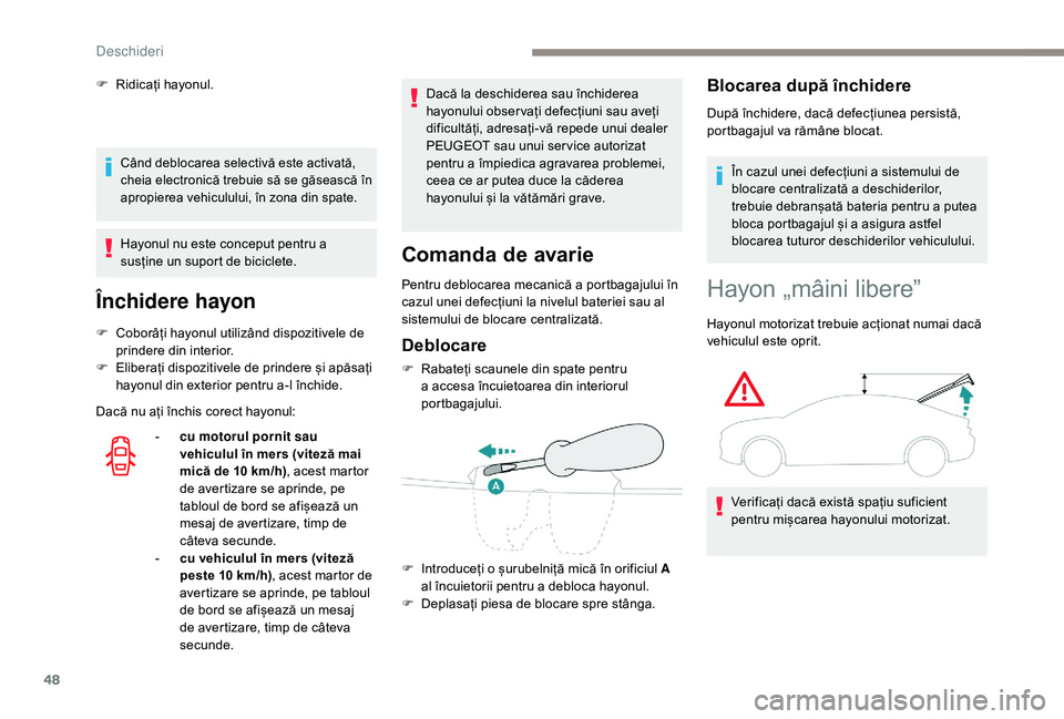 Peugeot 508 2019  Manualul de utilizare (in Romanian) 48
Când deblocarea selectivă este activată, 
cheia electronică trebuie să se găsească în 
apropierea vehiculului, în zona din spate.
Hayonul nu este conceput pentru a 
susține un suport de b