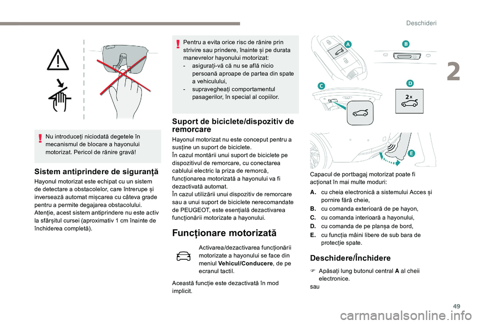 Peugeot 508 2019  Manualul de utilizare (in Romanian) 49
Nu introduceți niciodată degetele în 
mecanismul de blocare a hayonului 
motorizat. Pericol de rănire gravă!
Sistem antiprindere de siguranță
Hayonul motorizat este echipat cu un sistem 
de 