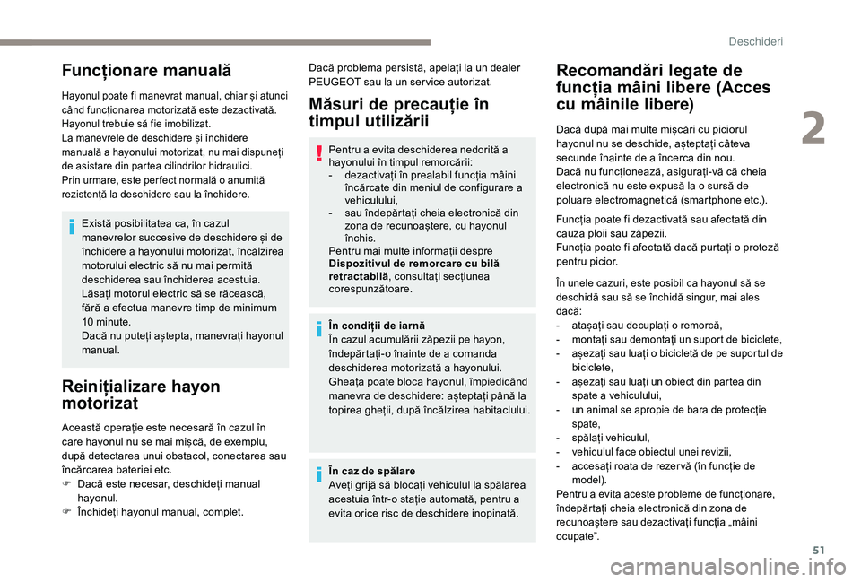 Peugeot 508 2019  Manualul de utilizare (in Romanian) 51
Funcționare manuală
Hayonul poate fi manevrat manual, chiar și atunci 
când funcționarea motorizată este dezactivată.
Hayonul trebuie să fie imobilizat.
La manevrele de deschidere și înch
