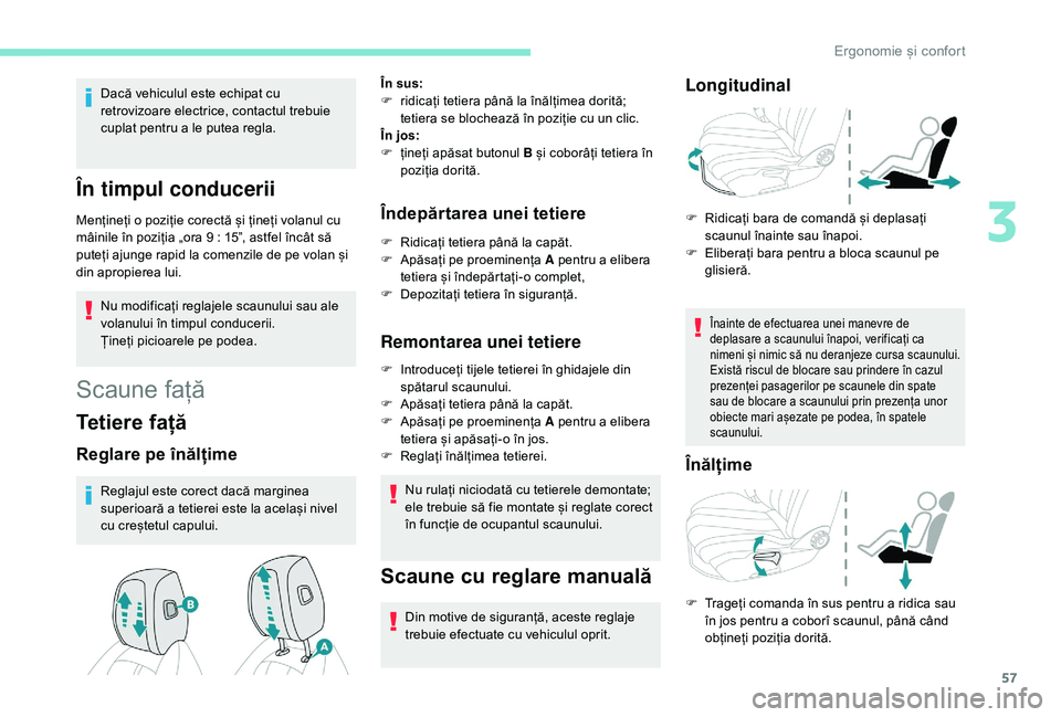 Peugeot 508 2019  Manualul de utilizare (in Romanian) 57
Dacă vehiculul este echipat cu 
retrovizoare electrice, contactul trebuie 
cuplat pentru a le putea regla.
În timpul conducerii
Mențineți o poziție corectă și țineți volanul cu 
mâinile 