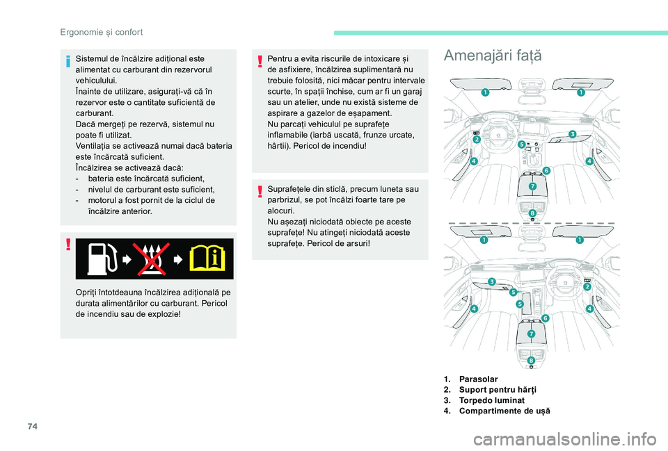 Peugeot 508 2019  Manualul de utilizare (in Romanian) 74
Sistemul de încălzire adițional este 
alimentat cu carburant din rezer vorul 
vehiculului.
Înainte de utilizare, asigurați-vă că în 
rezer vor este o cantitate suficientă de 
carburant.
Da