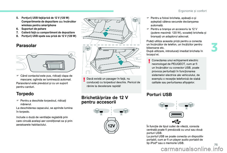 Peugeot 508 2019  Manualul de utilizare (in Romanian) 75
5.Por t(uri) USB față/priză de 12 V (120 W)
Compartimente de depozitare sau încărcător 
wireless pentru smartphone
6.Suporturi de pahare7.Cotieră față cu compar timent de depozitare8.Por t