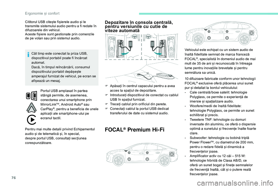 Peugeot 508 2019  Manualul de utilizare (in Romanian) 76
Cititorul USB citește fișierele audio și le 
transmite sistemului audio pentru a fi redate în 
difuzoarele din vehicul.
Aceste fișiere sunt gestionate prin comenzile 
de pe volan sau prin sist