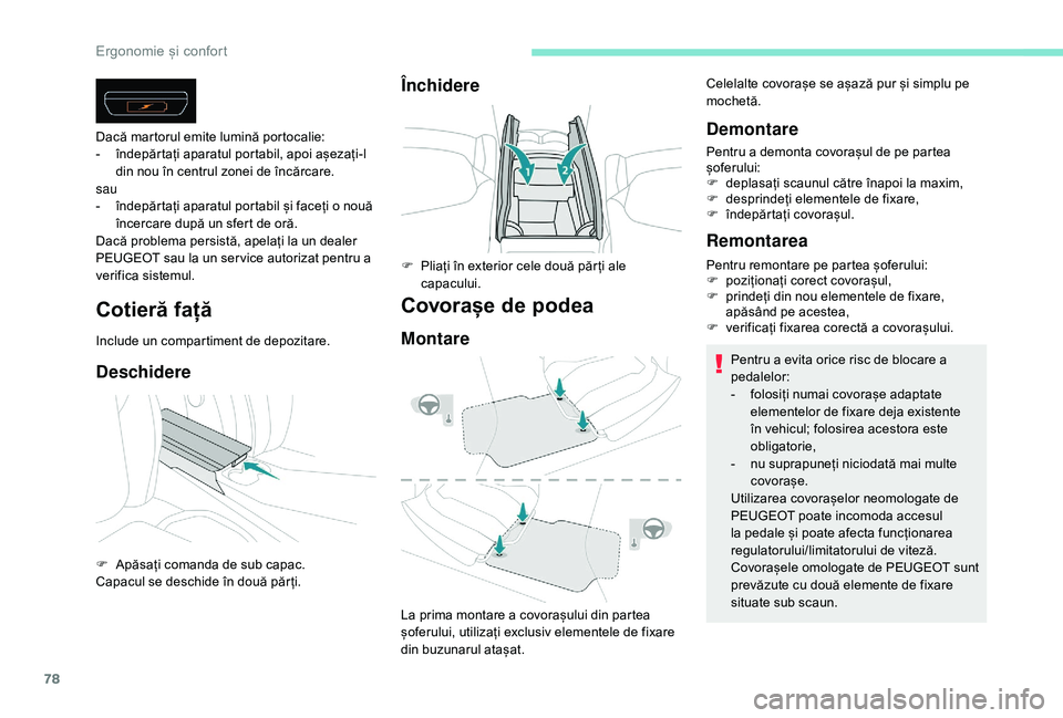 Peugeot 508 2019  Manualul de utilizare (in Romanian) 78
Cotieră față
Include un compartiment de depozitare.
Deschidere
Dacă martorul emite lumină portocalie:
- în depărtați aparatul portabil, apoi așezați-l 
din nou în centrul zonei de încă