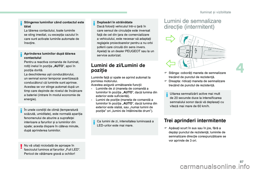 Peugeot 508 2019 Manualul de utilizare (in Romanian) 87
Stingerea luminilor când contactul este
tăiat
La tăierea contactului, toate luminile
se sting imediat, cu excepția cazului în
care sunt activate luminile automate de
însoțire.
Aprinderea Peugeot 508 2019 Manualul de utilizare (in Romanian) 87
Stingerea luminilor când contactul este
tăiat
La tăierea contactului, toate luminile
se sting imediat, cu excepția cazului în
care sunt activate luminile automate de
însoțire.
Aprinderea