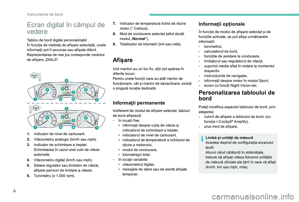 Peugeot 508 2019  Manualul de utilizare (in Romanian) 8
Ecran digital în câmpul de 
vedere
Tablou de bord digital personalizabil
În funcție de metoda de afișare selectată, unele 
informații pot fi ascunse sau afișate diferit.
Reprezentarea de mai