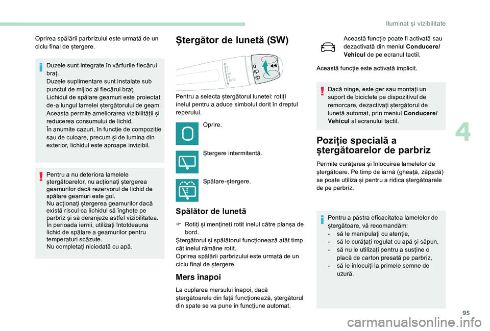 Peugeot 508 2019  Manualul de utilizare (in Romanian) 95
Duzele sunt integrate în vâr furile fiecărui 
braț.
Duzele suplimentare sunt instalate sub 
punctul de mijloc al fiecărui braț.
Lichidul de spălare geamuri este proiectat 
de-a lungul lamele