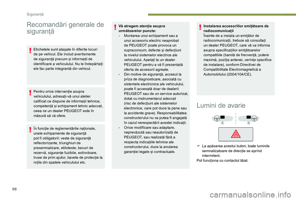 Peugeot 508 2019  Manualul de utilizare (in Romanian) 98
Recomandări generale de 
siguranță
Etichetele sunt atașate în diferite locuri 
de pe vehicul. Ele includ avertismente 
de siguranță precum și informații de 
identificare a vehiculului. Nu 