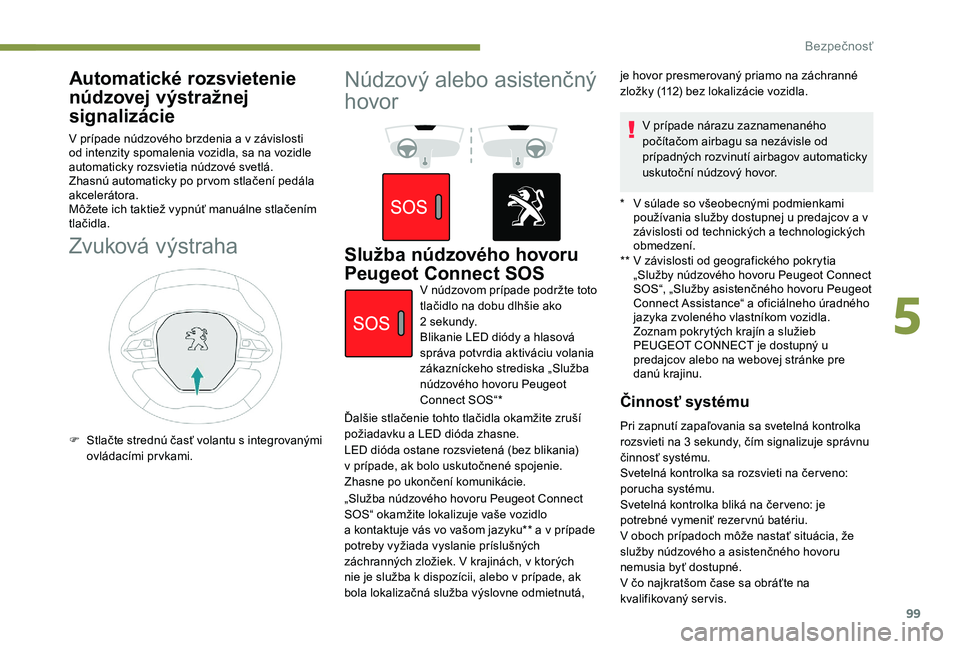 Peugeot 508 2019  Užívateľská príručka (in Slovak) 99
Automatické rozsvietenie 
núdzovej výstražnej 
signalizácie
V prípade núdzového brzdenia a v závislosti 
od intenzity spomalenia vozidla, sa na vozidle 
automaticky rozsvietia núdzové sv