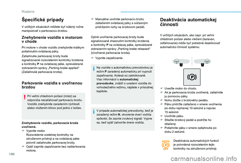 Peugeot 508 2019  Užívateľská príručka (in Slovak) 130
Špecifické prípady
V určitých situáciách môžete byť nútený ručne 
manipulovať s parkovacou brzdou.
Znehybnenie vozidla s motorom 
v chode
Pri motore v chode vozidlo znehybníte krát