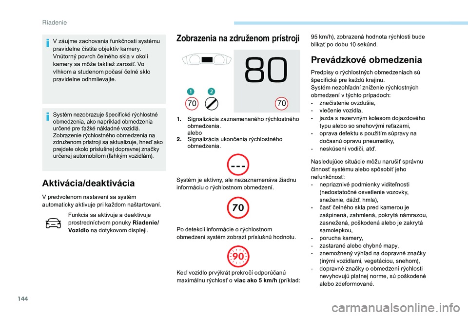 Peugeot 508 2019  Užívateľská príručka (in Slovak) 144
V záujme zachovania funkčnosti systému 
pravidelne čistite objektív kamery.
Vnútorný povrch čelného skla v okolí 
kamery sa môže taktiež zarosiť. Vo 
vlhkom a studenom počasí čeln