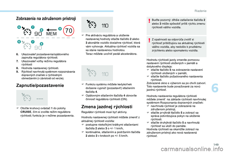 Peugeot 508 2019 Užívateľská príručka (in Slovak) 149
Zobrazenia na združenom prístroji
Zapnutie/pozastavenie
F Opätovným stlačením tlačidla 4 obnovíte činnosť regulátora rýchlosti (ON).
6.
Ukazovateľ pozastavenia/opätovného
zapnutia Peugeot 508 2019 Užívateľská príručka (in Slovak) 149
Zobrazenia na združenom prístroji
Zapnutie/pozastavenie
F Opätovným stlačením tlačidla 4 obnovíte činnosť regulátora rýchlosti (ON).
6.
Ukazovateľ pozastavenia/opätovného
zapnutia