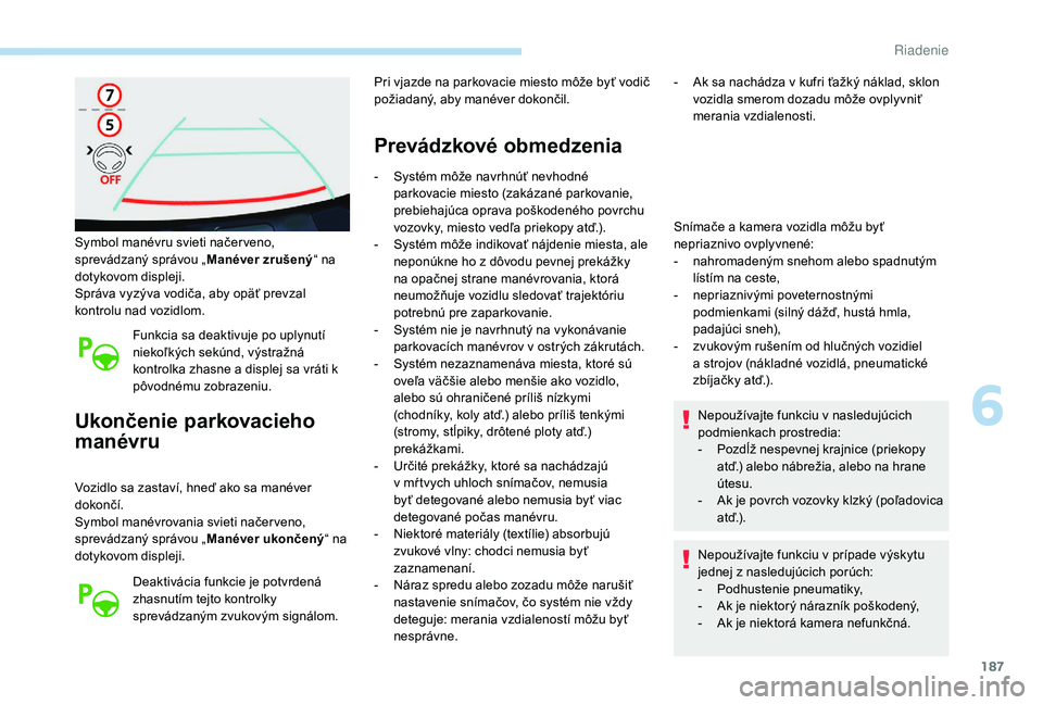 Peugeot 508 2019 Užívateľská príručka (in Slovak) 187
Symbol manévru svieti načer veno,
sprevádzaný správou „Manéver zrušený“ na
dotykovom displeji.
Správa vyzýva vodiča, aby opäť prevzal
kontrolu nad vozidlom.
Funkcia sa deaktivu Peugeot 508 2019 Užívateľská príručka (in Slovak) 187
Symbol manévru svieti načer veno,
sprevádzaný správou „Manéver zrušený“ na
dotykovom displeji.
Správa vyzýva vodiča, aby opäť prevzal
kontrolu nad vozidlom.
Funkcia sa deaktivu