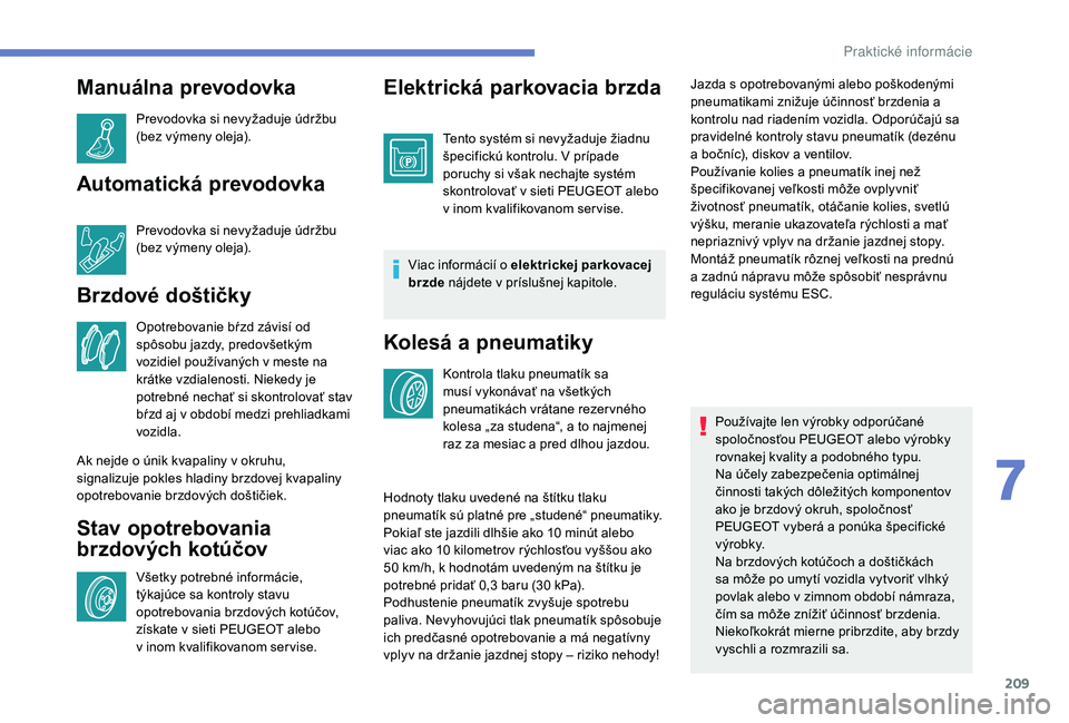 Peugeot 508 2019  Užívateľská príručka (in Slovak) 209
Manuálna prevodovka
Prevodovka si nevyžaduje údržbu 
(bez výmeny oleja).
Automatická prevodovka
Prevodovka si nevyžaduje údržbu 
(bez výmeny oleja).
Brzdové doštičky
Opotrebovanie bŕ