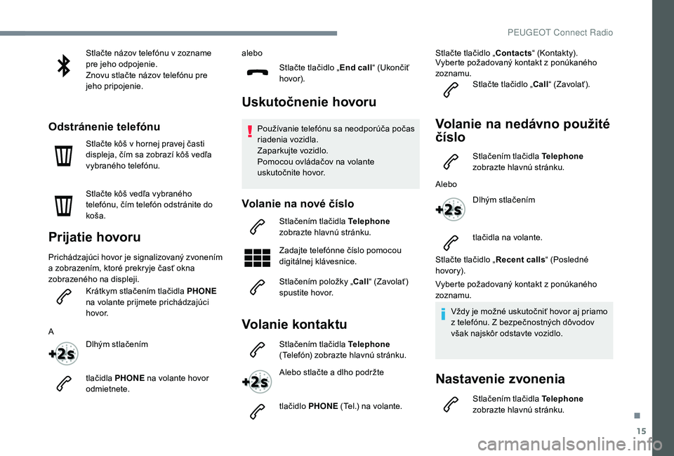 Peugeot 508 2019  Užívateľská príručka (in Slovak) 15
Stlačte názov telefónu v zozname 
pre jeho odpojenie.
Znovu stlačte názov telefónu pre 
jeho pripojenie.
Odstránenie telefónu
Stlačte kôš v hornej pravej časti 
displeja, čím sa zobra