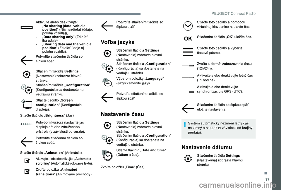 Peugeot 508 2019  Užívateľská príručka (in Slovak) 17
Aktivujte alebo deaktivujte:
- „ N
o sharing (data, vehicle 
position) “ (Nič nezdieľať (údaje, 
poloha vozidla)),
-
 
„ D

ata sharing only “ (Zdieľať 
iba údaje),
-
 
„ S

haring