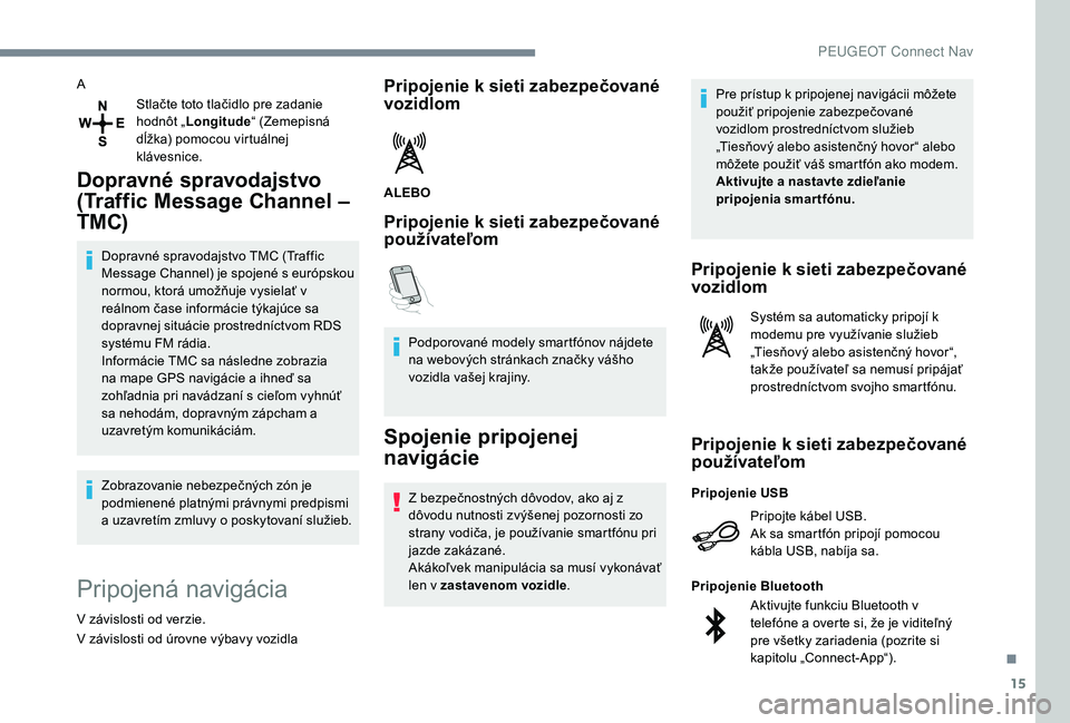 Peugeot 508 2019  Užívateľská príručka (in Slovak) 15
AStlačte toto tlačidlo pre zadanie 
hodnôt „Longitude “ (Zemepisná 
dĺžka) pomocou virtuálnej 
klávesnice.
Dopravné spravodajstvo 
(Traffic Message Channel – 
TMC)
Dopravné spravoda