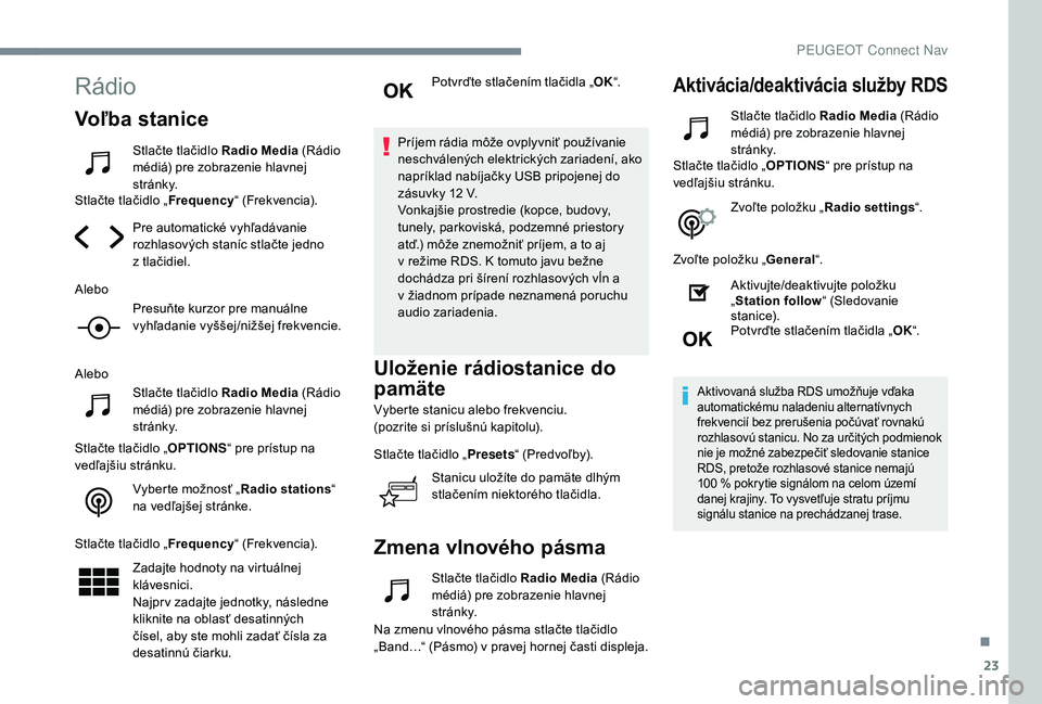 Peugeot 508 2019  Užívateľská príručka (in Slovak) 23
Rádio
Voľba stanice
Stlačte tlačidlo Radio Media (Rádio 
médiá) pre zobrazenie hlavnej 
st r á n k y.
Stlačte tlačidlo „ Frequency“ (Frekvencia).
Pre automatické vyhľadávanie 
rozh