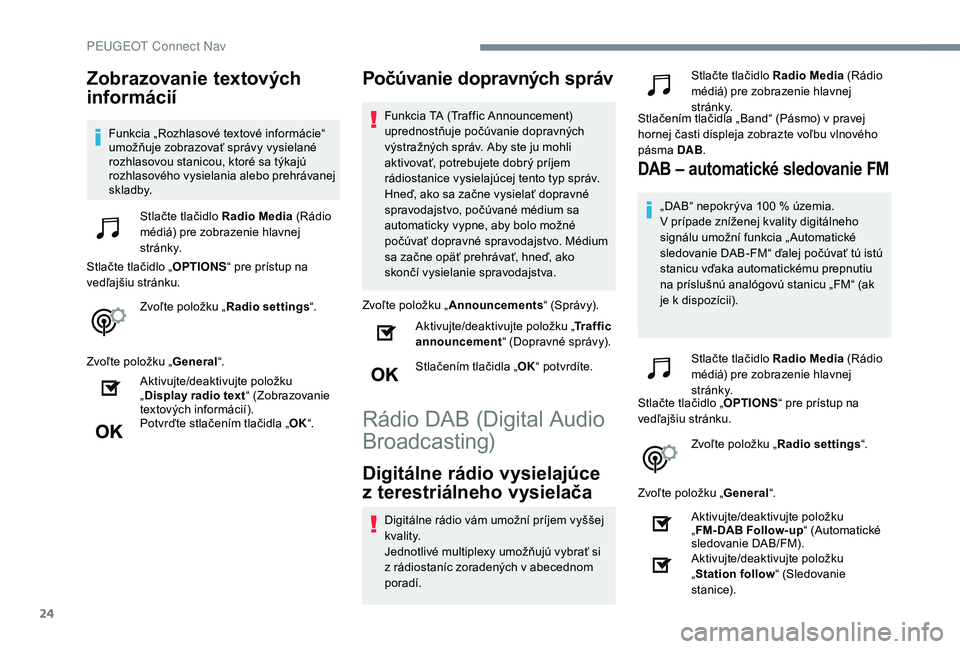 Peugeot 508 2019  Užívateľská príručka (in Slovak) 24
Zobrazovanie textových 
informácií
Funkcia „Rozhlasové textové informácie“ 
umožňuje zobrazovať správy vysielané 
rozhlasovou stanicou, ktoré sa týkajú 
rozhlasového vysielania a