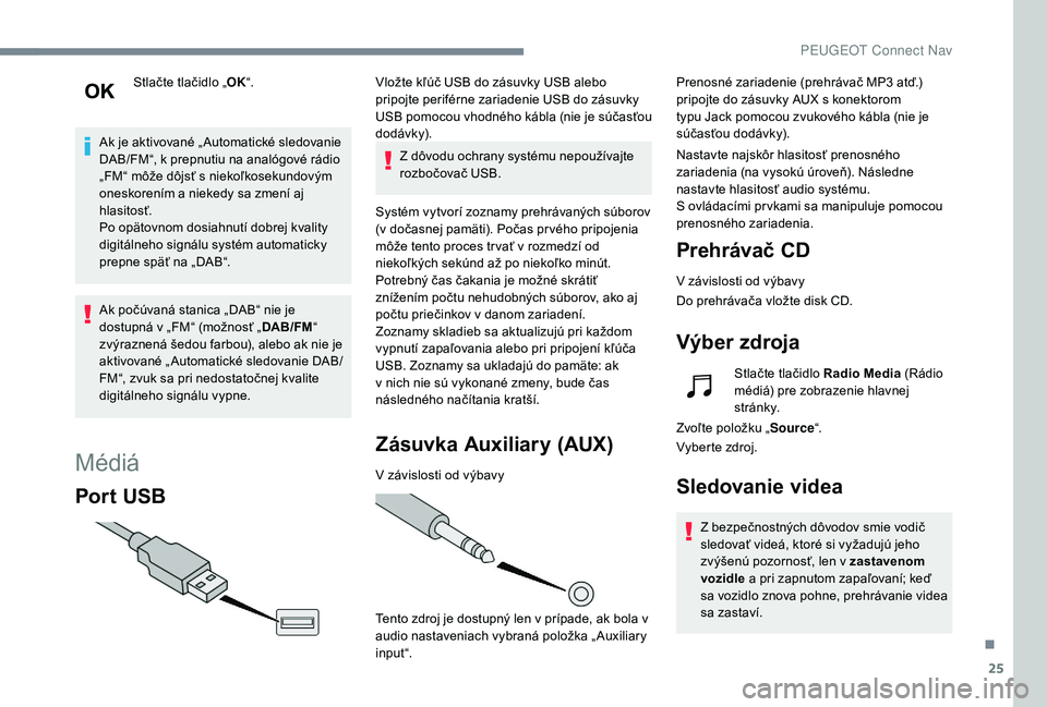 Peugeot 508 2019  Užívateľská príručka (in Slovak) 25
Stlačte tlačidlo „OK“.
Ak je aktivované „ Automatické sledovanie 
DAB/FM“, k prepnutiu na analógové rádio 
„FM“ môže dôjsť s niekoľkosekundovým 
oneskorením a niekedy sa z