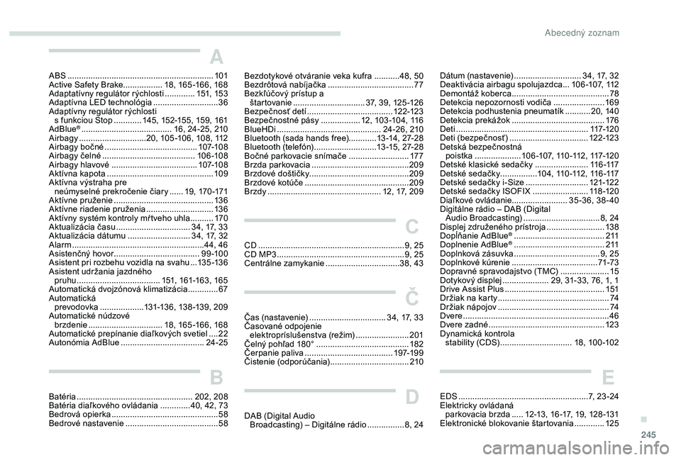Peugeot 508 2019  Užívateľská príručka (in Slovak) 245
A
ABS ...............................................................101
Active Safety Brake .................18, 165 -166, 168
Adaptatívny regulátor rýchlosti
  .............151, 15 3
Adaptív