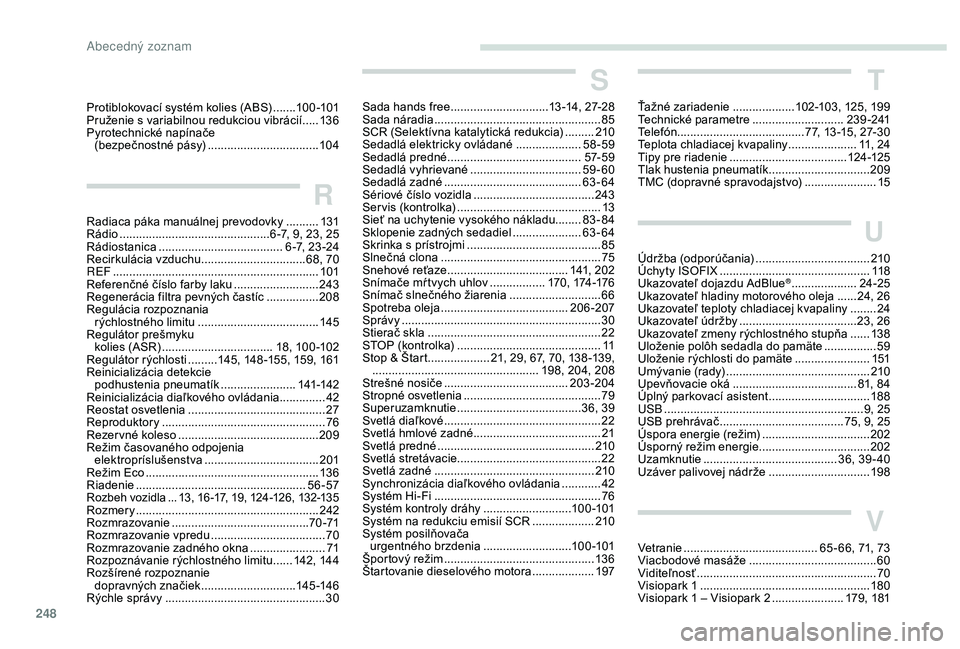 Peugeot 508 2019  Užívateľská príručka (in Slovak) 248
Protiblokovací systém kolies (ABS) .......10 0 -101
Pruženie s   variabilnou redukciou vibrácií   .....13 6
Pyrotechnické napínače  (bezpečnostné pásy)
 
...............................