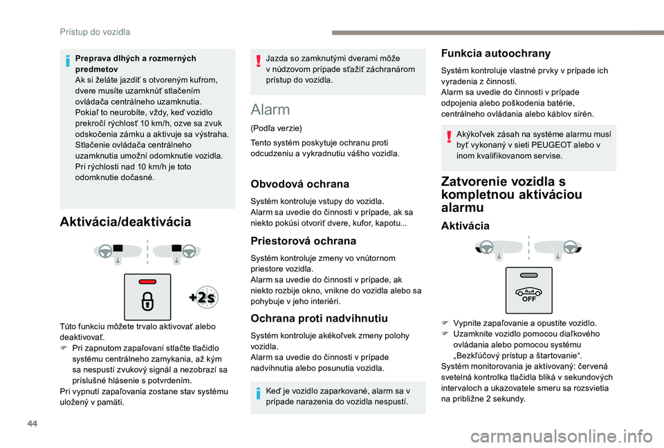 Peugeot 508 2019  Užívateľská príručka (in Slovak) 44
Preprava dlhých a rozmerných 
predmetov
Ak si želáte jazdiť s otvoreným kufrom, 
dvere musíte uzamknúť stlačením 
ovládača centrálneho uzamknutia. 
Pokiaľ to neurobíte, vždy, keď 