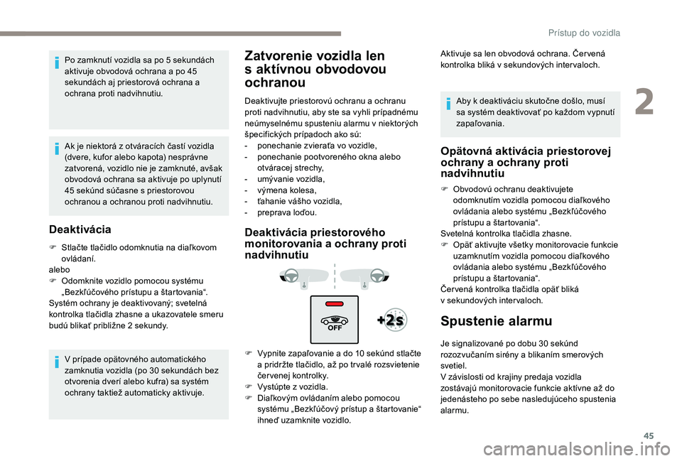 Peugeot 508 2019  Užívateľská príručka (in Slovak) 45
Po zamknutí vozidla sa po 5 sekundách 
aktivuje obvodová ochrana a po 45 
sekundách aj priestorová ochrana a 
ochrana proti nadvihnutiu.
Ak je niektorá z otváracích častí vozidla 
(dvere,
