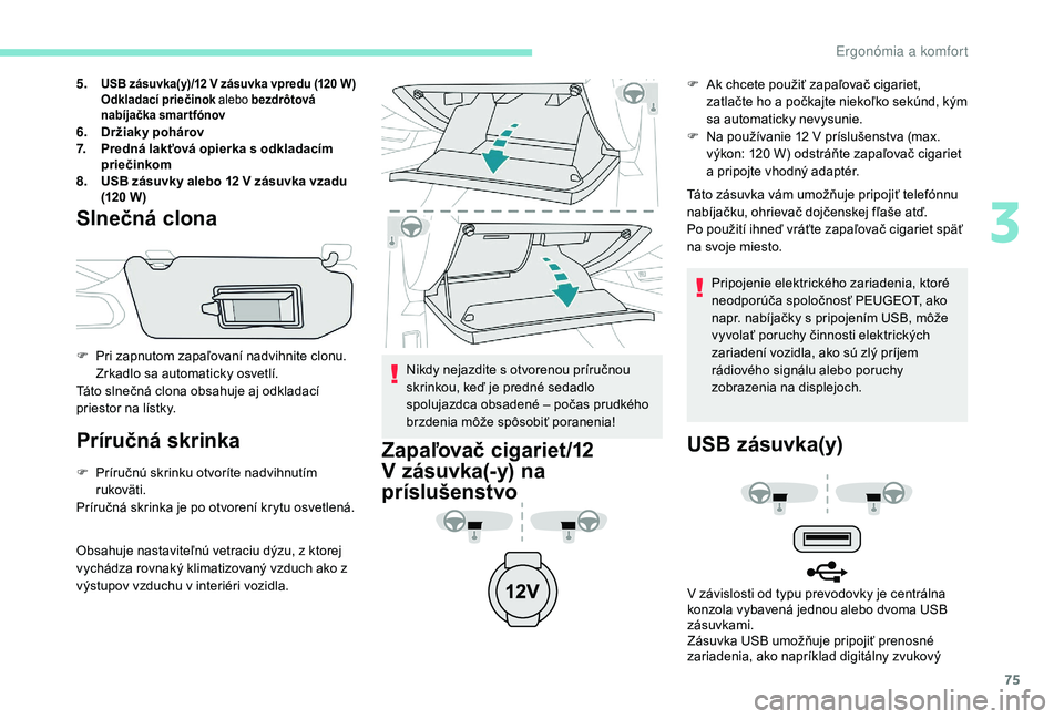 Peugeot 508 2019 Užívateľská príručka (in Slovak) 75
5.USB zásuvka(y)/12 V zásuvka vpredu (120 W)
Odkladací priečinok alebo bezdrôtová
nabíjačka smartfónov
6. Držiaky pohárov
7. Predná lakťová opierka s
odkladacím
priečinkom
8. US Peugeot 508 2019 Užívateľská príručka (in Slovak) 75
5.USB zásuvka(y)/12 V zásuvka vpredu (120 W)
Odkladací priečinok alebo bezdrôtová
nabíjačka smartfónov
6. Držiaky pohárov
7. Predná lakťová opierka s
odkladacím
priečinkom
8. US