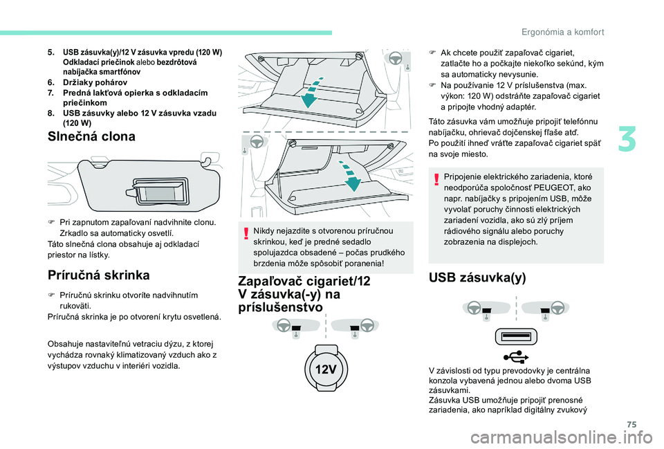 Peugeot 508 2019  Užívateľská príručka (in Slovak) 75
5.USB zásuvka(y)/12 V zásuvka vpredu (120 W)
Odkladací priečinok alebo bezdrôtová 
nabíjačka smartfónov
6. Držiaky pohárov
7. Predná lakťová opierka s
  odkladacím 
priečinkom
8. US